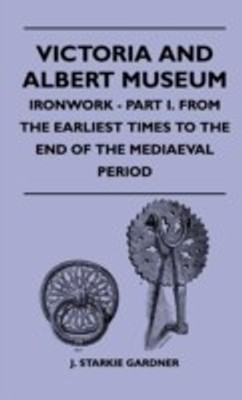 Victoria And Albert Museum - Ironwork - Part I. From The Earliest Times To The End Of The Mediaeval Period(English, Hardcover, Gardner J. Starkie)