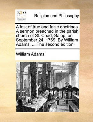 A Test of True and False Doctrines. a Sermon Preached in the Parish Church of St. Chad, Salop; On September 24, 1769. by William Adams, ... the Second Edition.(English, Paperback, Adams William)