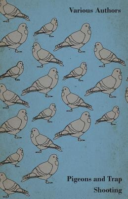 Pigeons and Trap Shooting - With Chapters on Pigeons, Setting Up Traps, Shooting from Traps, The Age for Pigeon Shooting, The Best Time of Day, Effects of Wind and Making a Hide(English, Paperback, Various)