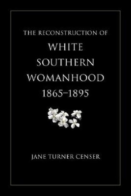 The Reconstruction of White Southern Womanhood, 1865-1895(English, Paperback, Censer Jane Turner)
