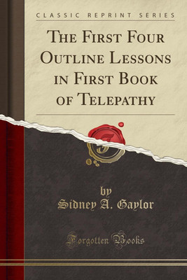 The First Four Outline Lessons in First Book of Telepathy (Classic Reprint)(English, Paperback, Gaylor Sidney A.)