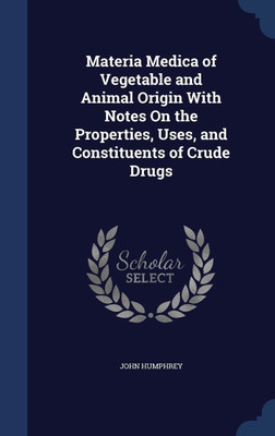 Materia Medica of Vegetable and Animal Origin With Notes On the Properties, Uses, and Constituents of Crude Drugs(English, Hardcover, Humphrey John Professor)