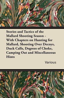 Stories and Tactics of the Mallard Shooting Season - With Chapters on Hunting for Mallard, Shooting Over Decoys, Duck Calls, Degrees of Choke, Camping Out and Miscellaneous Hints(English, Paperback, Various) Stories and Tactics of the Mallard Shooting Season - With Chapters on Hunting for Mallard, Shooting Over Decoys, Duck Calls, Degrees of Choke, Camping Out and Miscellaneous Hints(English, Paperback, Various)