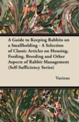A Guide to Keeping Rabbits on a Smallholding - A Selection of Classic Articles on Housing, Feeding, Breeding and Other Aspects of Rabbit Management (Self-Sufficiency Series)(English, Paperback, Various) A Guide to Keeping Rabbits on a Smallholding - A Selection of Classic Articles on Housing, Feeding, Breeding and Other Aspects of Rabbit Management (Self-Sufficiency Series)(English, Paperback, Various)