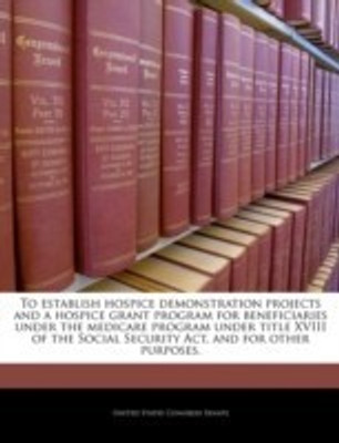 To Establish Hospice Demonstration Projects and a Hospice Grant Program for Beneficiaries Under the Medicare Program Under Title XVIII of the Social Security ACT, and for Other Purposes.(English, Paperback, unknown) To Establish Hospice Demonstration Projects and a Hospice Grant Program for Beneficiaries Under the Medicare Program Under Title XVIII of the Social Security ACT, and for Other Purposes.(English, Paperback, unknown)