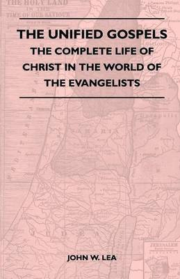 The Unified Gospels - The Complete Life Of Christ In The World Of The Evangelists(English, Paperback, Lea John W.)