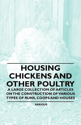 Housing Chickens and Other Poultry - A Large Collection of Articles on the Construction of Various Types of Runs, Coops and Houses(English, Paperback, Various)