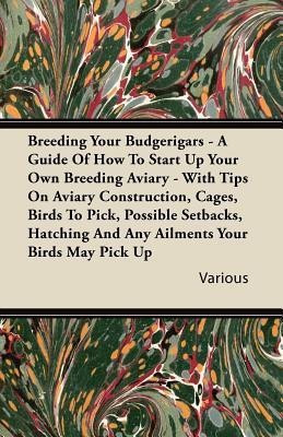 Breeding Your Budgerigars - A Guide of How to Start Up Your Own Breeding Aviary - With Tips on Aviary Construction, Cages, Birds to Pick, Possible Setbacks, Hatching and Any Ailments Your Birds May Pick Up(English, Paperback, Various) Breeding Your Budgerigars - A Guide of How to Start Up Your Own Breeding Aviary - With Tips on Aviary Construction, Cages, Birds to Pick, Possible Setbacks, Hatching and Any Ailments Your Birds May Pick Up(English, Paperback, Various)