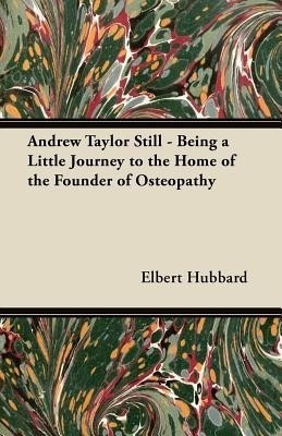 Andrew Taylor Still - Being a Little Journey to the Home of the Founder of Osteopathy(English, Paperback, Hubbard Elbert)