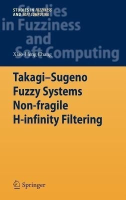 Takagi-Sugeno Fuzzy Systems Non-fragile H-infinity Filtering(English, Hardcover, Chang Xiao-Heng)