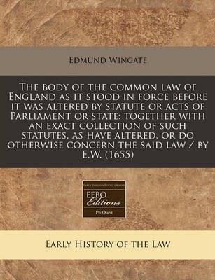 The Body of the Common Law of England as It Stood in Force Before It Was Altered by Statute or Acts of Parliament or State(English, Paperback, Wingate Edmund)