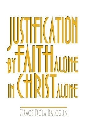 Justification By Faith Alone In Christ Alone(English, Hardcover, Balogun Grace Dola)