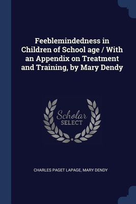 Feeblemindedness in Children of School age / With an Appendix on Treatment and Training, by Mary Dendy(English, Paperback, Lapage Charles Paget)