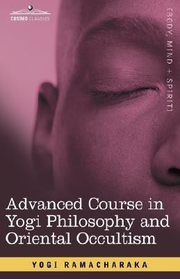 Advanced Course in Yogi Philosophy and Oriental Occultism(English, Hardcover, Ramacharaka Yogi)