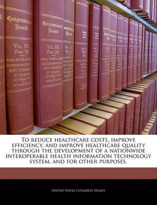 To Reduce Healthcare Costs, Improve Efficiency, and Improve Healthcare Quality Through the Development of a Nationwide Interoperable Health Information Technology System, and for Other Purposes.(English, Paperback, unknown) To Reduce Healthcare Costs, Improve Efficiency, and Improve Healthcare Quality Through the Development of a Nationwide Interoperable Health Information Technology System, and for Other Purposes.(English, Paperback, unknown)