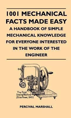 1001 Mechanical Facts Made Easy - A Handbook Of Simple Mechanical Knowledge For Everyone Interested In The Work Of The Engineer(English, Hardcover, Marshall Percival)