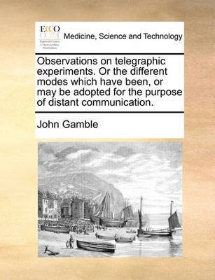 Observations on telegraphic experiments. Or the different modes which have been, or may be adopted for the purpose of distant communication.(English, Paperback, Gamble John)