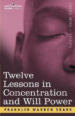 Concentration and Will Power in Twelve Lessons(English, Paperback, Sears F W)