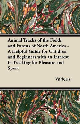 Animal Tracks of the Fields and Forests of North America - A Helpful Guide for Children and Beginners with an Interest in Tracking for Pleasure and Sport(English, Paperback, Various)
