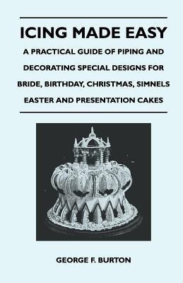 Icing Made Easy - A Practical Guide of Piping and Decorating Special Designs for Bride, Birthday, Christmas, Simnels Easter and Presentation Cakes(English, Paperback, Burton George F.) Icing Made Easy - A Practical Guide of Piping and Decorating Special Designs for Bride, Birthday, Christmas, Simnels Easter and Presentation Cakes(English, Paperback, Burton George F.)
