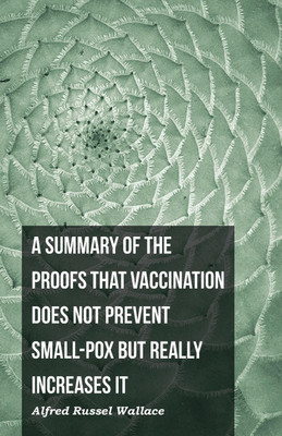 A Summary of the Proofs That Vaccination Does Not Prevent Small-Pox But Really Increases It(English, Paperback, Wallace Alfred Russel)