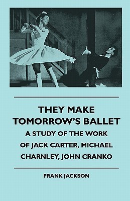 They Make Tomorrow's Ballet - A Study Of The Work Of Jack Carter, Michael Charnley, John Cranko(English, Paperback, Jackson Frank)