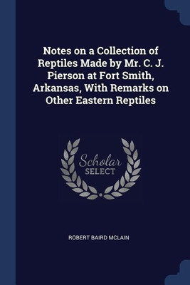 Notes on a Collection of Reptiles Made by Mr. C. J. Pierson at Fort Smith, Arkansas, With Remarks on Other Eastern Reptiles(English, Paperback, McLain Robert Baird)