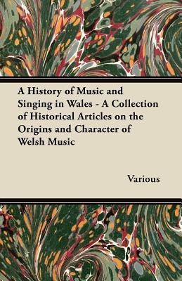 A History of Music and Singing in Wales - A Collection of Historical Articles on the Origins and Character of Welsh Music(English, Paperback, Various)