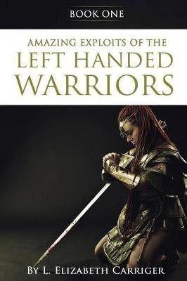 Amazing Exploits of the Left Handed Warrior Series Book One(English, Paperback, Carriger L Elizabeth)