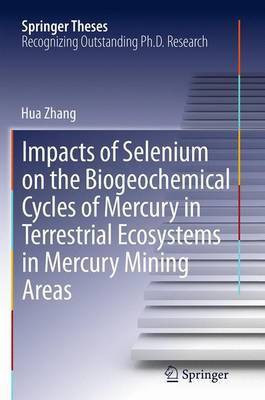 Impacts of Selenium on the Biogeochemical Cycles of Mercury in Terrestrial Ecosystems in Mercury Mining Areas(English, Paperback, Zhang Hua)