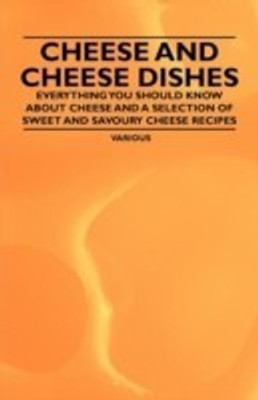 Cheese and Cheese Dishes - Everything You Should Know About Cheese and a Selection of Sweet and Savoury Cheese Recipes(English, Paperback, Various)