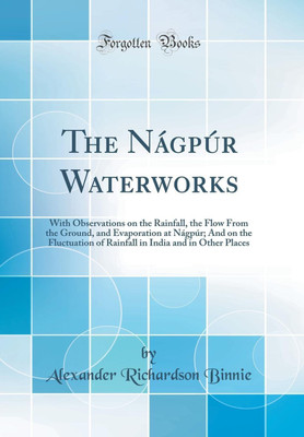The Nagpur Waterworks: With Observations on the Rainfall, the Flow From the Ground, and Evaporation at Nagpur; And on the Fluctuation of Rainfall in India and in Other Places (Classic Reprint)(English, Hardcover, Binnie Alexander Richardson) The Nagpur Waterworks: With Observations on the Rainfall, the Flow From the Ground, and Evaporation at Nagpur; And on the Fluctuation of Rainfall in India and in Other Places (Classic Reprint)(English, Hardcover, Binnie Alexander Richardson)