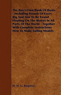The Boy's Own Book Of Boats - Including Vessels Of Every Rig And Size To Be Found Floating On The Waters In All Parts Of The World - Together With Complete Instructions How To Make Sailing Models(English, Paperback, Kingston W. H. G.) The Boy's Own Book Of Boats - Including Vessels Of Every Rig And Size To Be Found Floating On The Waters In All Parts Of The World - Together With Complete Instructions How To Make Sailing Models(English, Paperback, Kingston W. H. G.)