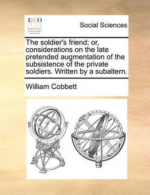 The Soldier's Friend; Or, Considerations on the Late Pretended Augmentation of the Subsistence of the Private Soldiers. Written by a Subaltern.(English, Paperback, Cobbett William) The Soldier's Friend; Or, Considerations on the Late Pretended Augmentation of the Subsistence of the Private Soldiers. Written by a Subaltern.(English, Paperback, Cobbett William)