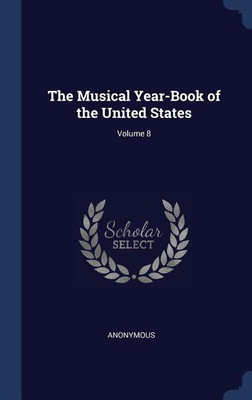 The Musical Year-Book of the United States; Volume 8(English, Hardcover, Anonymous)