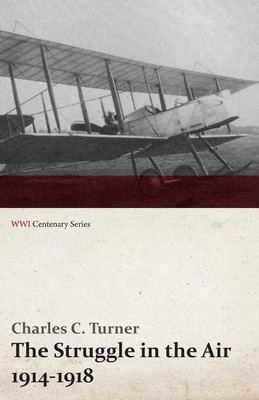 The Struggle in the Air 1914-1918 (WWI Centenary Series)(English, Paperback, Turner Charles C)