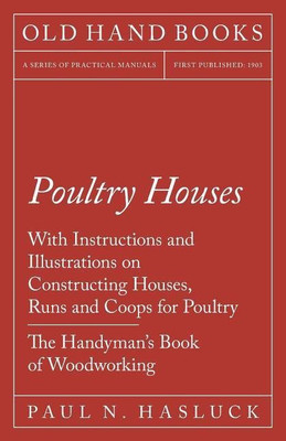 Poultry Houses - With Instructions and Illustrations on Constructing Houses, Runs and Coops for Poultry - The Handyman's Book of Woodworking(English, Paperback, Hasluck Paul N)