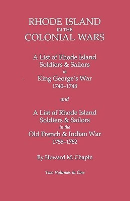 Rhode Island in the Colonial Wars. A Lst of RHode Island Soldiers & Sailors in King George's War 1740-1748, and A List of Rhode Island Soldiers & Sailors in the Old French & Indian War 1755-1762. Two Volumes in One(English, Paperback, Chapin Howard M.)
