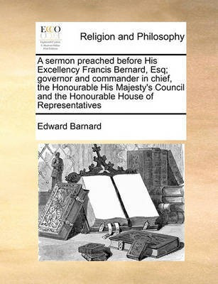 A Sermon Preached Before His Excellency Francis Bernard, Esq; Governor and Commander in Chief, the Honourable His Majesty's Council and the Honourable House of Representatives(English, Paperback, Barnard Edward) A Sermon Preached Before His Excellency Francis Bernard, Esq; Governor and Commander in Chief, the Honourable His Majesty's Council and the Honourable House of Representatives(English, Paperback, Barnard Edward)