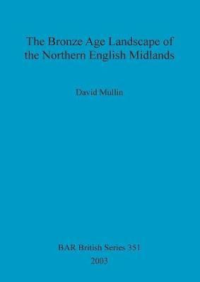 The Bronze Age landscape of the northern English Midlands(English, Paperback, Mullin David)