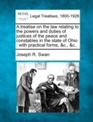 A treatise on the law relating to the powers and duties of justices of the peace and constables in the state of Ohio(English, Paperback, Swan Joseph R)