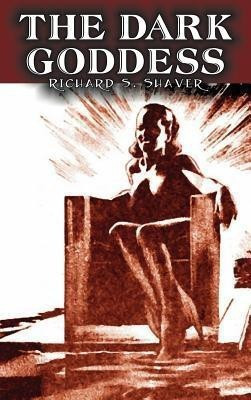 The Dark Goddess by Richard S. Shaver, Science Fiction, Adventure, Fantasy(English, Hardcover, Shaver Richard S)