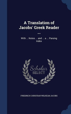 A Translation of Jacobs' Greek Reader ...(English, Hardcover, Jacobs Friedrich Christian Wilhelm)