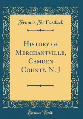 History of Merchantville, Camden County, N. J (Classic Reprint)(English, Hardcover, Eastlack Francis F.)