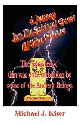 A Journey into the Spiritual Quest of Who We Are - Book 3 - The Knowledge That Was Once Forbidden by Some of the Ancient Beings(English, Paperback, Kiser Michael Joseph)