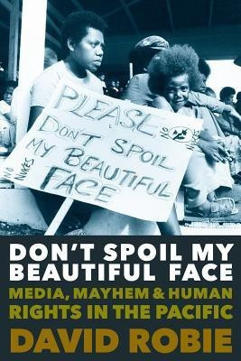 Don't Spoil My Beautiful Face: Media, Mayhem and Human Rights in the Pacific(English, Paperback, Robie David)