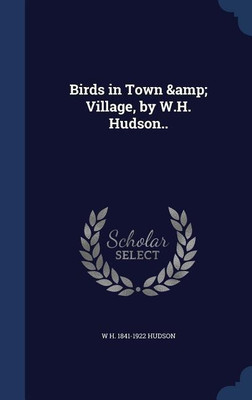 Birds in Town & Village, by W.H. Hudson..(English, Hardcover, Hudson William Henry)