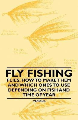 Fly Fishing - Flies; How to Make Them and Which Ones to Use Depending on Fish and Time of Year(English, Paperback, Various)