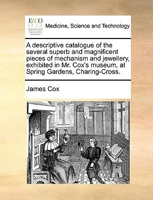 A Descriptive Catalogue of the Several Superb and Magnificent Pieces of Mechanism and Jewellery, Exhibited in Mr. Cox's Museum, at Spring Gardens, Charing-Cross.(English, Paperback, Cox James)
