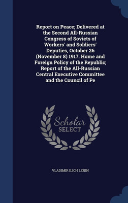 Report on Peace; Delivered at the Second All-Russian Congress of Soviets of Workers' and Soldiers' Deputies, October 26 (November 8) 1917. Home and Foreign Policy of the Republic; Report of the All-Russian Central Executive Committee and the Council of Pe(English, Hardcover, Lenin Vladimir Ilich)